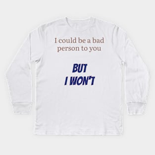 I could be a bad person to you, but I won't Kids Long Sleeve T-Shirt